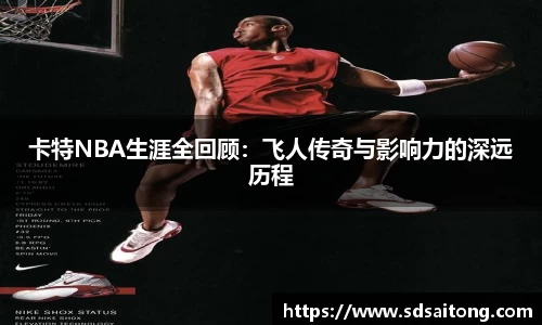 卡特NBA生涯全回顾：飞人传奇与影响力的深远历程